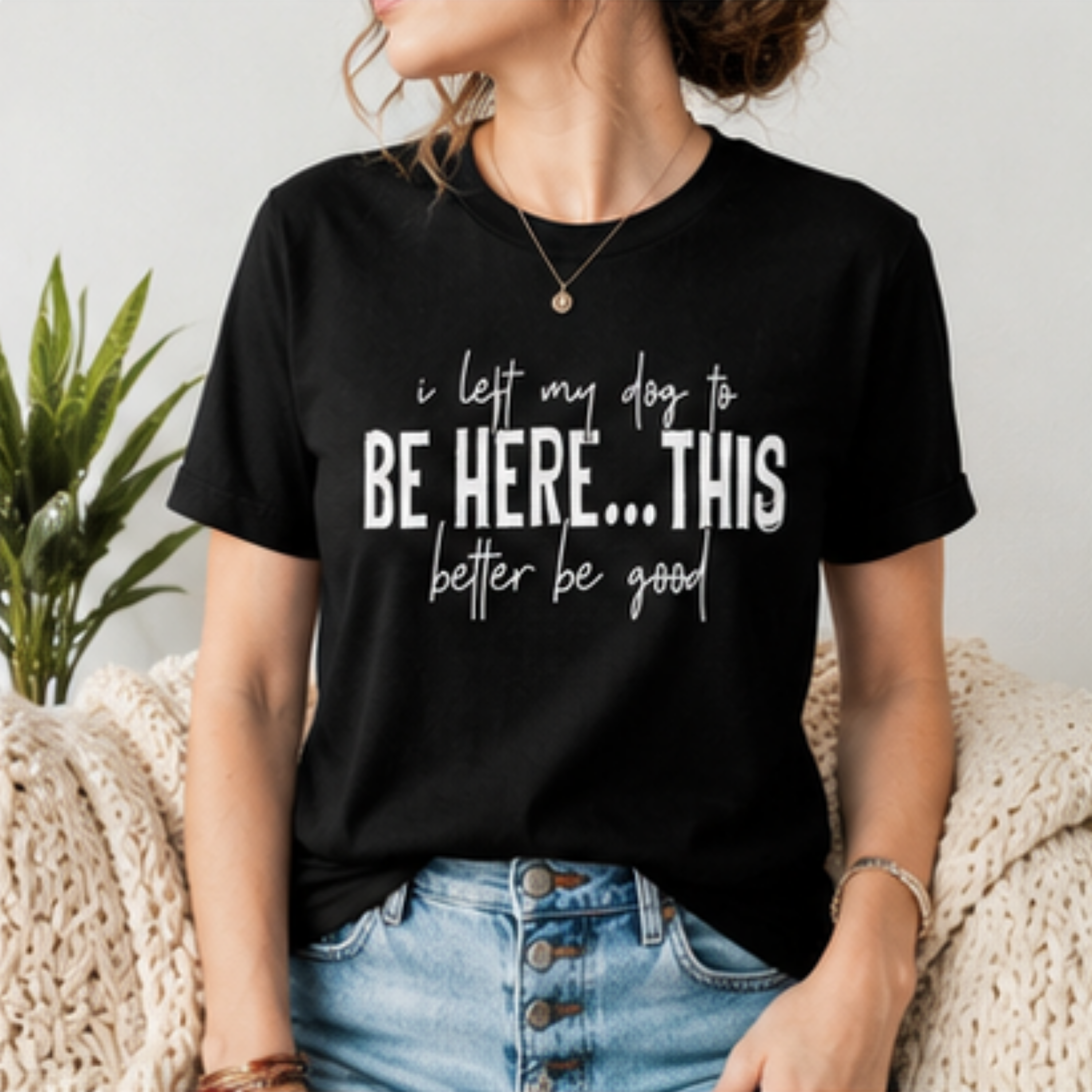 I Left My Dog to Be Here... This Better Be Good Funny Dog Lover Graphic T-Shirt | Soft Tee
