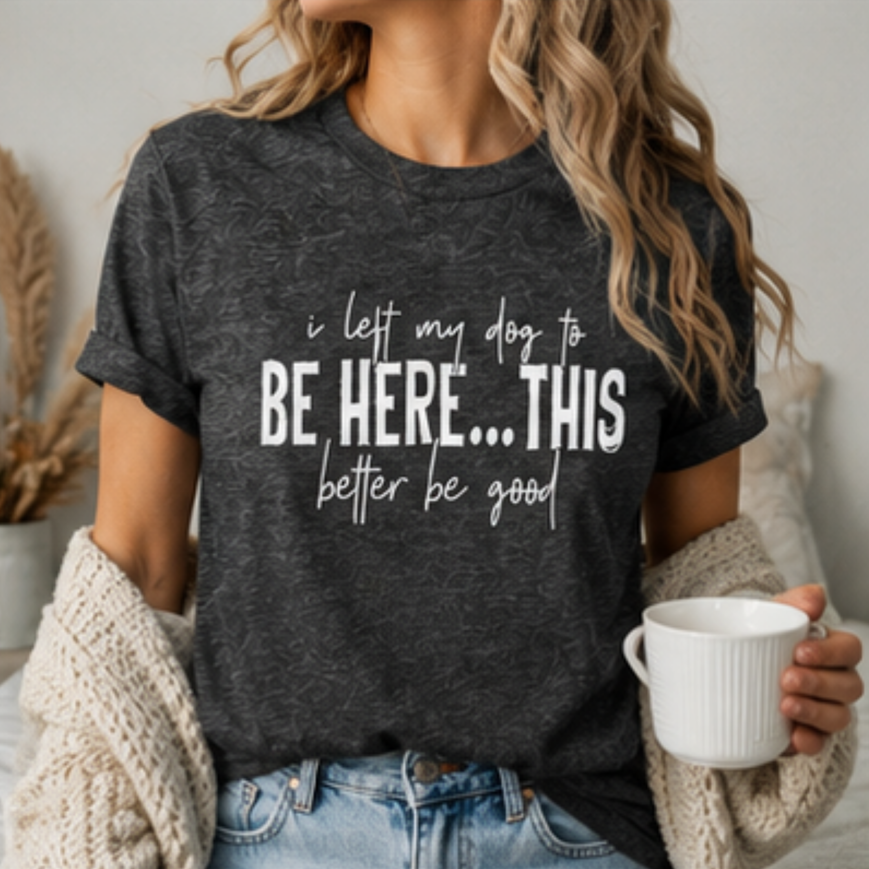 I Left My Dog to Be Here... This Better Be Good Funny Dog Lover Graphic T-Shirt | Soft Tee