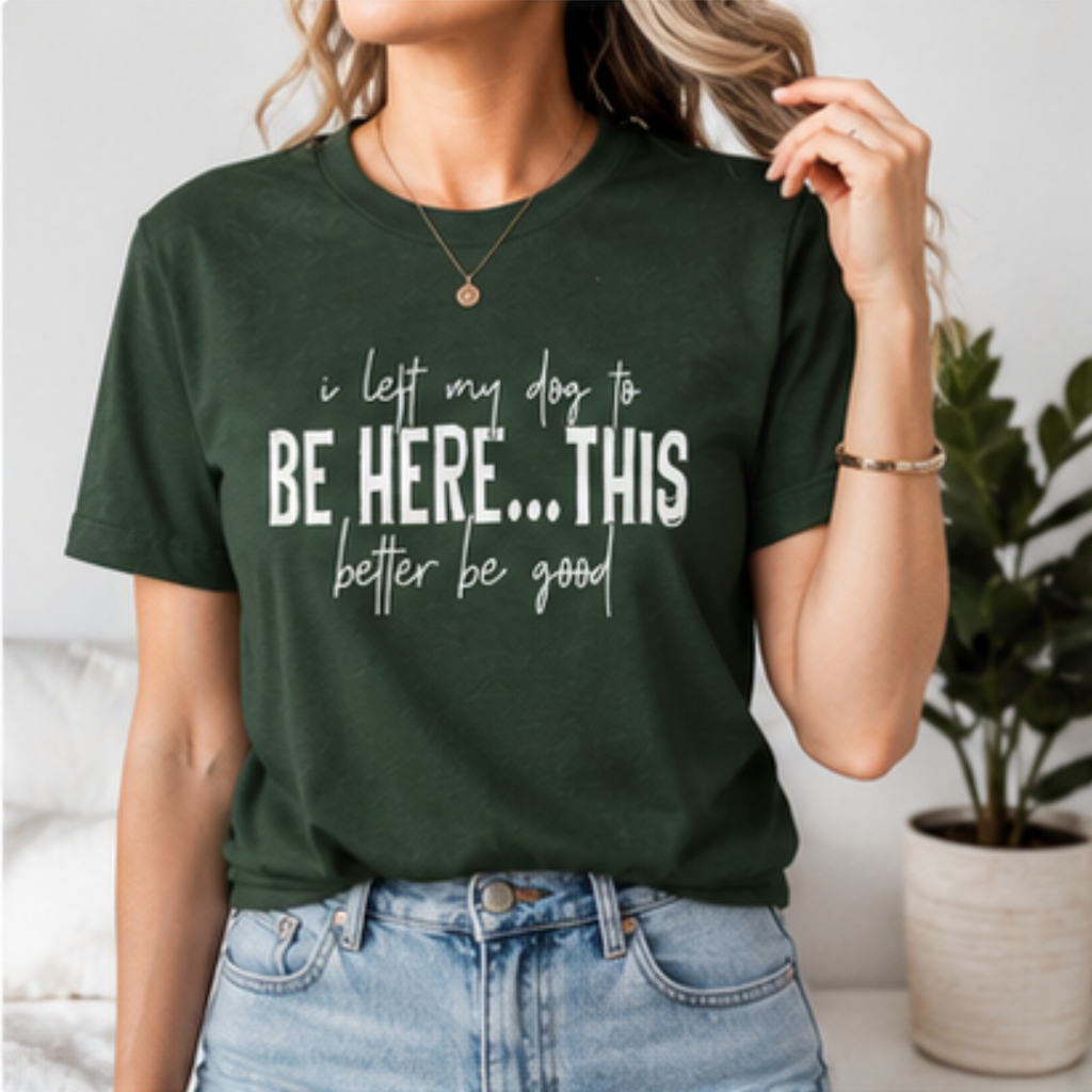 I Left My Dog to Be Here... This Better Be Good Funny Dog Lover Graphic T-Shirt | Soft Tee