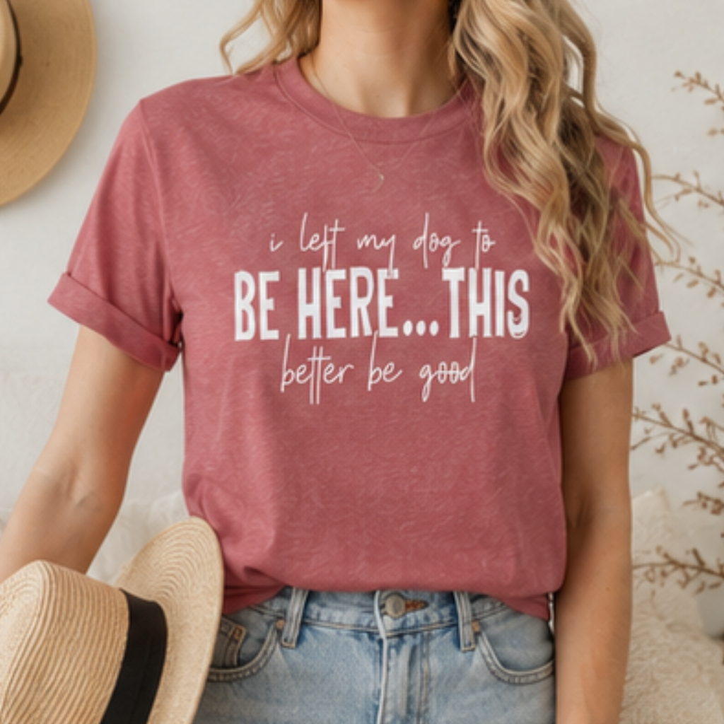 I Left My Dog to Be Here... This Better Be Good Funny Dog Lover Graphic T-Shirt | Soft Tee