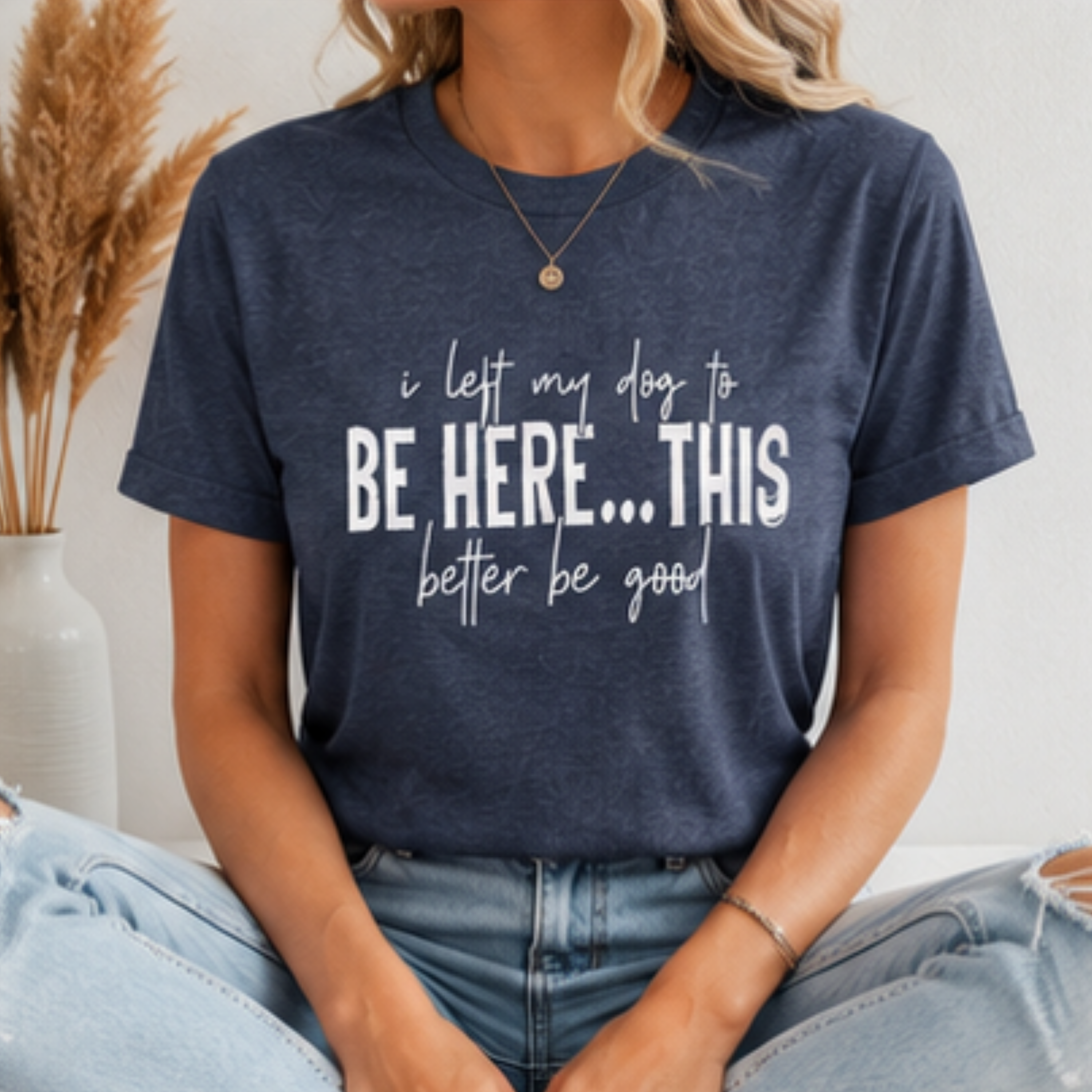 I Left My Dog to Be Here... This Better Be Good Funny Dog Lover Graphic T-Shirt | Soft Tee
