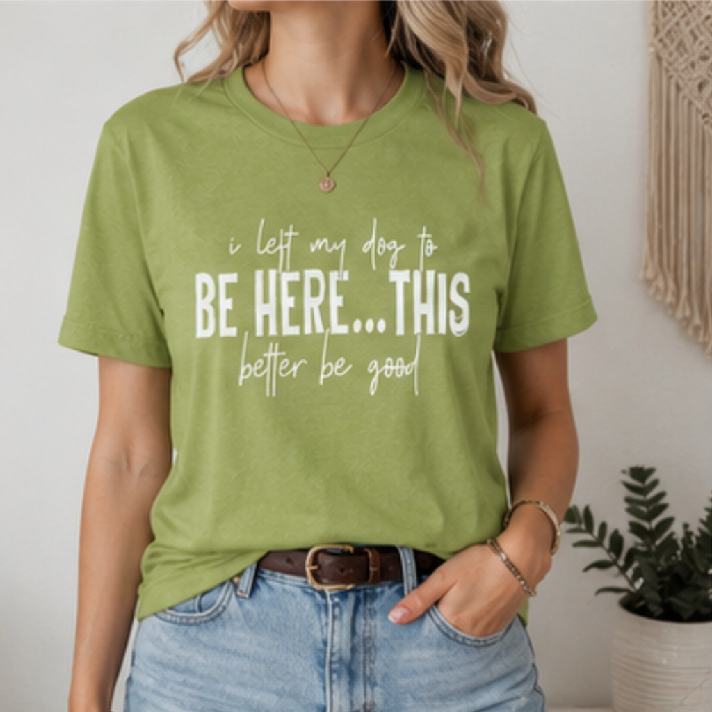 I Left My Dog to Be Here... This Better Be Good Funny Dog Lover Graphic T-Shirt | Soft Tee